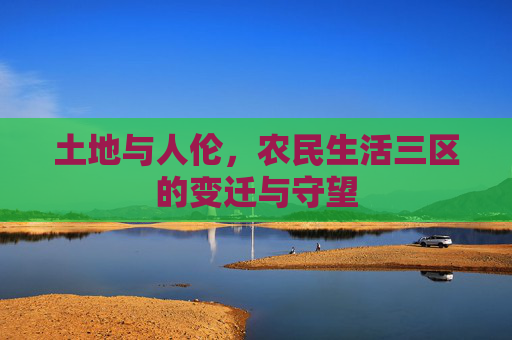 土地与人伦,农民生活三区的变迁与守望 土地与人伦,农民生活三区的变迁与守望