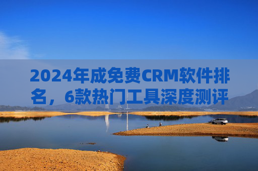 2024年成免费CRM软件排名,6款热门工具深度测评,助中小企业高效获客,2024年免费CRM软件排名,6款热门工具深度测评,助中小企业高效获客 2024年成免费CRM软件排名,6款热门工具深度测评,助中小企业高效获客,2024年免费CRM软件排名,6款热门工具深度测评,助中小企业高效获客