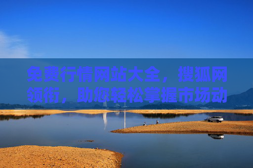 免费行情网站大全,搜狐网领衔,助您轻松掌握市场动态,搜狐领衔免费行情网站大全 助您轻松掌握市场动态 免费行情网站大全,搜狐网领衔,助您轻松掌握市场动态,搜狐领衔免费行情网站大全 助您轻松掌握市场动态