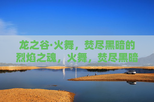 龙之谷·火舞,焚尽黑暗的烈焰之魂,火舞,焚尽黑暗的烈焰之魂 龙之谷·火舞,焚尽黑暗的烈焰之魂,火舞,焚尽黑暗的烈焰之魂