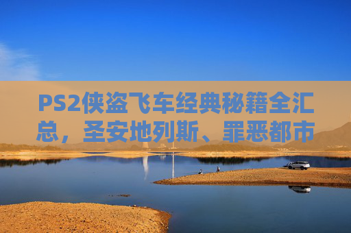 PS2侠盗飞车经典秘籍全汇总,圣安地列斯、罪恶都市实用代码,重温热血街头!PS2侠盗飞车经典秘籍全汇总,圣安地列斯、罪恶都市实用代码重温热血街头 PS2侠盗飞车经典秘籍全汇总,圣安地列斯、罪恶都市实用代码,重温热血街头!PS2侠盗飞车经典秘籍全汇总,圣安地列斯、罪恶都市实用代码重温热血街头
