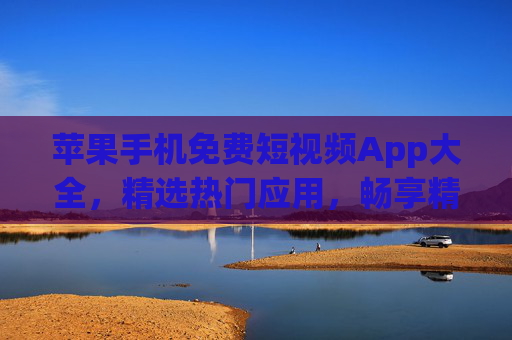 苹果手机免费短视频App大全,精选热门应用,畅享精彩内容,苹果手机免费短视频App大全,精选热门,畅享精彩 苹果手机免费短视频App大全,精选热门应用,畅享精彩内容,苹果手机免费短视频App大全,精选热门,畅享精彩
