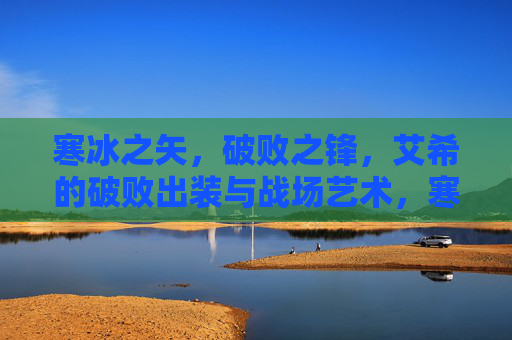 寒冰之矢,破败之锋,艾希的破败出装与战场艺术,寒冰之矢·破败之锋,艾希的出装与战场艺术 寒冰之矢,破败之锋,艾希的破败出装与战场艺术,寒冰之矢·破败之锋,艾希的出装与战场艺术