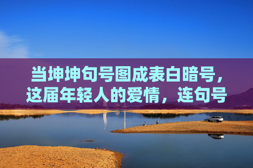 当坤坤句号图成表白暗号，这届年轻人的爱情，连句号都在玩梗，坤坤句号图成表白暗号，这届年轻人的爱情，连句号都在玩梗