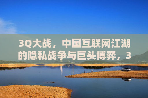 3Q大战,中国互联网江湖的隐私战争与巨头博弈,3Q大战,中国互联网的隐私战争与巨头博弈 3Q大战,中国互联网江湖的隐私战争与巨头博弈,3Q大战,中国互联网的隐私战争与巨头博弈