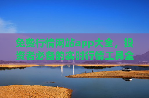 免费行情网站app大全,投资者必备的实时行情工具全攻略,免费行情网站app大全,投资者必备的实时行情工具全攻略 免费行情网站app大全,投资者必备的实时行情工具全攻略,免费行情网站app大全,投资者必备的实时行情工具全攻略