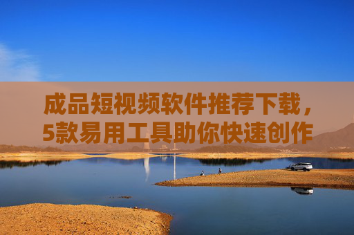 成品短视频软件推荐下载,5款易用工具助你快速创作与素材获取,5款易用成品短视频软件推荐下载,快速创作与素材获取 成品短视频软件推荐下载,5款易用工具助你快速创作与素材获取,5款易用成品短视频软件推荐下载,快速创作与素材获取