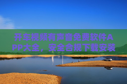 开车视频有声音免费软件APP大全,安全合规下载安装指南,开车视频有声音免费APP大全与安全合规下载指南 开车视频有声音免费软件APP大全,安全合规下载安装指南,开车视频有声音免费APP大全与安全合规下载指南