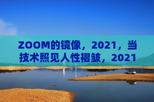 ZOOM的镜像,2021,当技术照见人性褶皱,2021,ZOOM镜像,技术照见人性褶皱 ZOOM的镜像,2021,当技术照见人性褶皱,2021,ZOOM镜像,技术照见人性褶皱