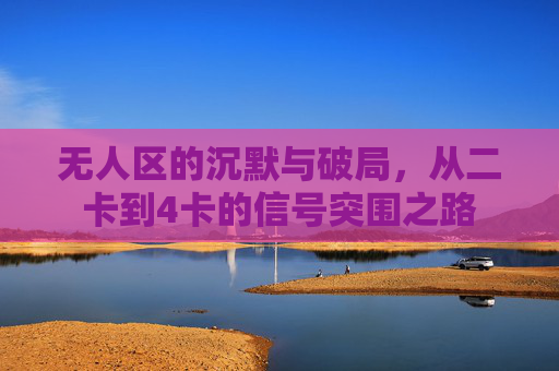 无人区的沉默与破局，从二卡到4卡的信号突围之路