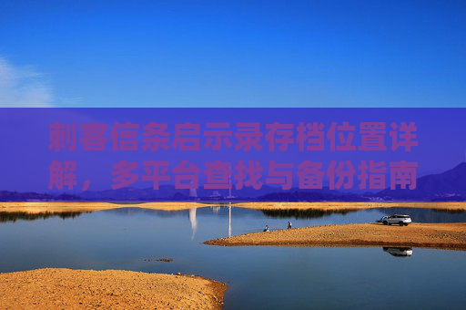 刺客信条启示录存档位置详解,多平台查找与备份指南,刺客信条启示录,多平台存档位置查找与备份指南 刺客信条启示录存档位置详解,多平台查找与备份指南,刺客信条启示录,多平台存档位置查找与备份指南