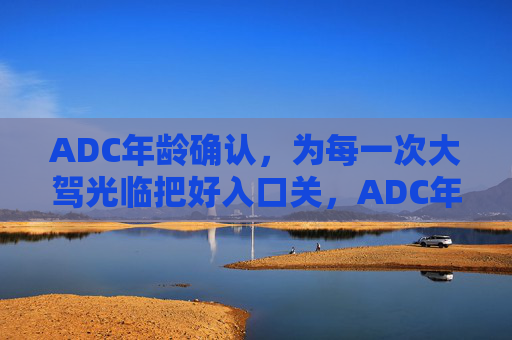 ADC年龄确认,为每一次大驾光临把好入口关,ADC年龄确认,把好每一次入口关 ADC年龄确认,为每一次大驾光临把好入口关,ADC年龄确认,把好每一次入口关