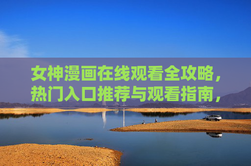 女神漫画在线观看全攻略,热门入口推荐与观看指南,女神漫画在线观看全攻略,热门入口推荐与观看指南 女神漫画在线观看全攻略,热门入口推荐与观看指南,女神漫画在线观看全攻略,热门入口推荐与观看指南