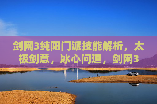 剑网3纯阳门派技能解析,太极剑意,冰心问道,剑网3纯阳门派技能解析,太极剑意与冰心问道 剑网3纯阳门派技能解析,太极剑意,冰心问道,剑网3纯阳门派技能解析,太极剑意与冰心问道
