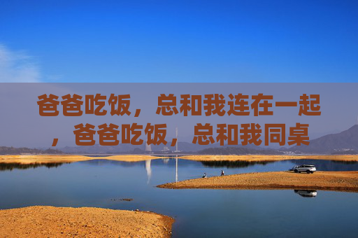 爸爸吃饭，总和我连在一起，爸爸吃饭，总和我同桌