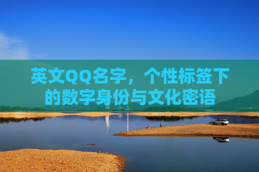 英文QQ名字,个性标签下的数字身份与文化密语 英文QQ名字,个性标签下的数字身份与文化密语