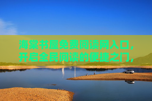 海棠书屋免费阅读网入口,开启全民阅读的便捷之门,海棠书屋免费阅读入口,开启全民阅读便捷之门 海棠书屋免费阅读网入口,开启全民阅读的便捷之门,海棠书屋免费阅读入口,开启全民阅读便捷之门