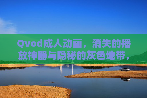 Qvod成人动画,消失的播放神器与隐秘的灰色地带,Qvod成人动画,消失的播放神器与灰色地带 Qvod成人动画,消失的播放神器与隐秘的灰色地带,Qvod成人动画,消失的播放神器与灰色地带