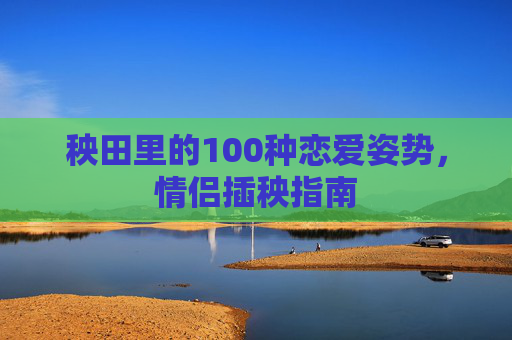 秧田里的100种恋爱姿势,情侣插秧指南 秧田里的100种恋爱姿势,情侣插秧指南