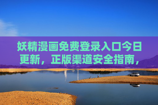 妖精漫画免费登录入口今日更新,正版渠道安全指南,妖精漫画免费登录入口今日更新,正版渠道安全指南 妖精漫画免费登录入口今日更新,正版渠道安全指南,妖精漫画免费登录入口今日更新,正版渠道安全指南