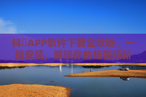 抖抈APP软件下载全攻略，一键安装，解锁你的短视频新体验，抖抈APP下载安装全攻略，一键解锁短视频新体验