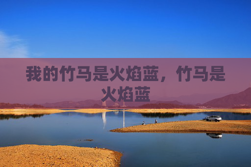我的竹马是火焰蓝,竹马是火焰蓝 我的竹马是火焰蓝,竹马是火焰蓝