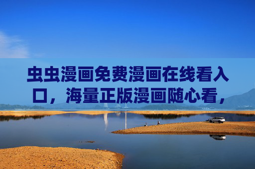 虫虫漫画免费漫画在线看入口,海量正版漫画随心看,畅享二次元乐趣,虫虫漫画,免费正版海量漫画入口,畅享二次元乐趣 虫虫漫画免费漫画在线看入口,海量正版漫画随心看,畅享二次元乐趣,虫虫漫画,免费正版海量漫画入口,畅享二次元乐趣