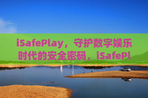 iSafePlay,守护数字娱乐时代的安全密码,iSafePlay,守护数字娱乐时代的安全密码 iSafePlay,守护数字娱乐时代的安全密码,iSafePlay,守护数字娱乐时代的安全密码