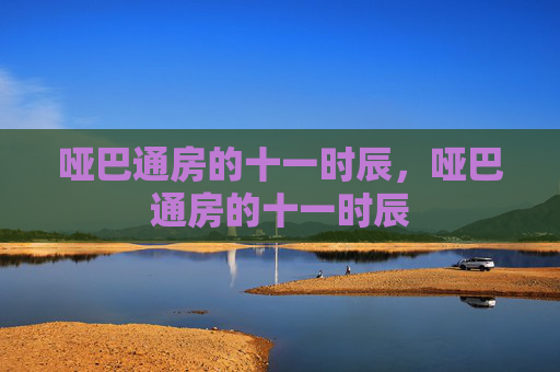 哑巴通房的十一时辰,哑巴通房的十一时辰 哑巴通房的十一时辰,哑巴通房的十一时辰