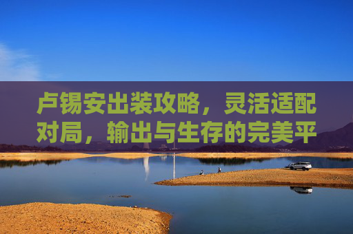 卢锡安出装攻略,灵活适配对局,输出与生存的完美平衡,卢锡安出装攻略,灵活适配对局,输出生存完美平衡 卢锡安出装攻略,灵活适配对局,输出与生存的完美平衡,卢锡安出装攻略,灵活适配对局,输出生存完美平衡