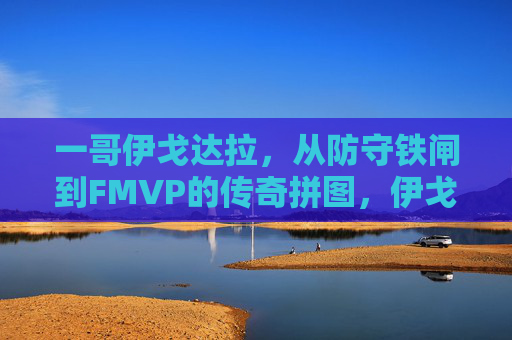一哥伊戈达拉,从防守铁闸到FMVP的传奇拼图,伊戈达拉,从防守铁闸到FMVP的传奇拼图 一哥伊戈达拉,从防守铁闸到FMVP的传奇拼图,伊戈达拉,从防守铁闸到FMVP的传奇拼图
