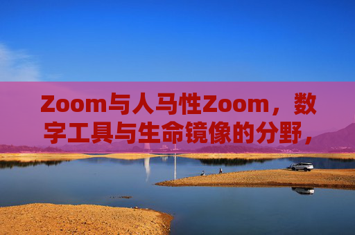 Zoom与人马性Zoom,数字工具与生命镜像的分野,Zoom,数字工具与生命镜像的分野 Zoom与人马性Zoom,数字工具与生命镜像的分野,Zoom,数字工具与生命镜像的分野