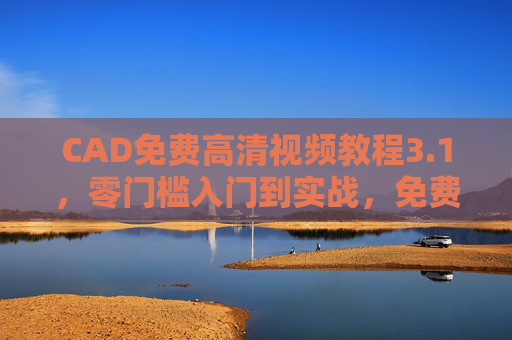 CAD免费高清视频教程3.1,零门槛入门到实战,免费学透设计硬技能,CAD免费高清视频教程3.1,零门槛入门到实战,学透设计硬技能 CAD免费高清视频教程3.1,零门槛入门到实战,免费学透设计硬技能,CAD免费高清视频教程3.1,零门槛入门到实战,学透设计硬技能