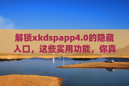 解锁xkdspapp4.0的隐藏入口,这些实用功能,你真的会用吗?解锁xkdspapp4.0隐藏入口,这些实用功能,你真的会用吗? 解锁xkdspapp4.0的隐藏入口,这些实用功能,你真的会用吗?解锁xkdspapp4.0隐藏入口,这些实用功能,你真的会用吗?