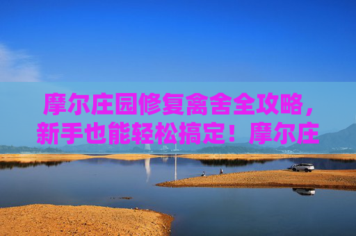 摩尔庄园修复禽舍全攻略,新手也能轻松搞定!摩尔庄园修复禽舍全攻略,新手轻松搞定! 摩尔庄园修复禽舍全攻略,新手也能轻松搞定!摩尔庄园修复禽舍全攻略,新手轻松搞定!