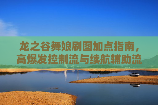 龙之谷舞娘刷图加点指南，高爆发控制流与续航辅助流全解析，龙之谷舞娘刷图加点指南，高爆发控制流与续航辅助流全解析
