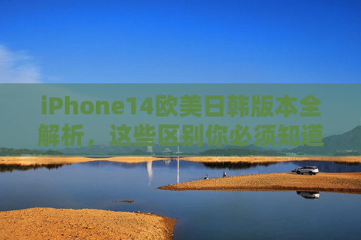 iPhone14欧美日韩版本全解析,这些区别你必须知道,iPhone14欧美日韩版本区别全解析 iPhone14欧美日韩版本全解析,这些区别你必须知道,iPhone14欧美日韩版本区别全解析