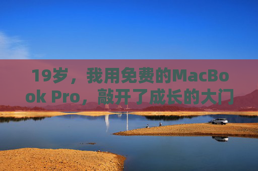 19岁，我用免费的MacBook Pro，敲开了成长的大门，19岁，免费MacBookPro敲开成长之门