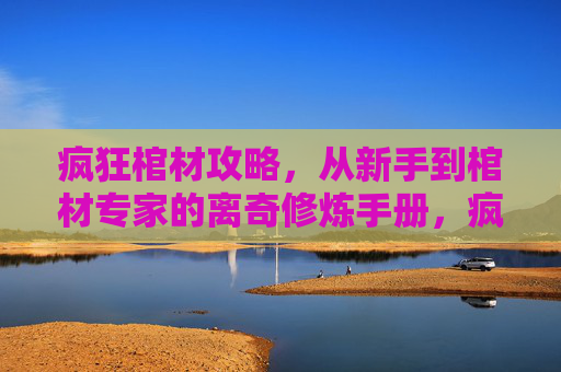疯狂棺材攻略，从新手到棺材专家的离奇修炼手册，疯狂离奇棺材修炼手册，从新手到专家
