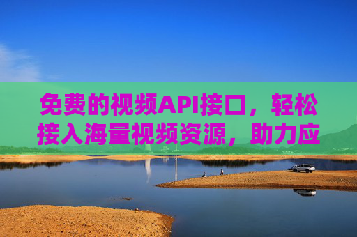 免费的视频API接口,轻松接入海量视频资源,助力应用开发与内容创新,免费视频API接口,轻松接入海量视频资源,助力应用开发与内容创新 免费的视频API接口,轻松接入海量视频资源,助力应用开发与内容创新,免费视频API接口,轻松接入海量视频资源,助力应用开发与内容创新