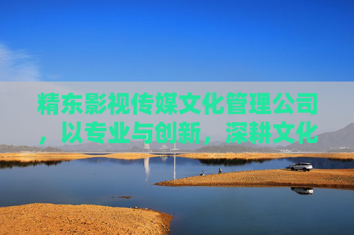 精东影视传媒文化管理公司,以专业与创新,深耕文化价值,赋能影视未来,精东影视,专业创新深耕文化,赋能影视未来 精东影视传媒文化管理公司,以专业与创新,深耕文化价值,赋能影视未来,精东影视,专业创新深耕文化,赋能影视未来