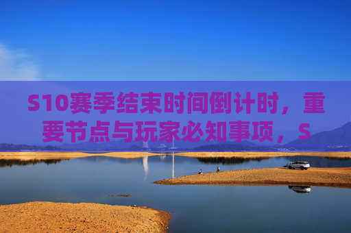 S10赛季结束时间倒计时,重要节点与玩家必知事项,S10赛季结束倒计时,重要节点与玩家必知事项 S10赛季结束时间倒计时,重要节点与玩家必知事项,S10赛季结束倒计时,重要节点与玩家必知事项