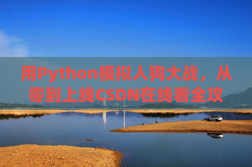 用Python模拟人狗大战，从零到上线CSDN在线看全攻略，Python人狗大战，从零开发到CSDN上线全攻略