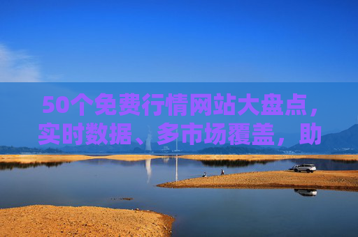 50个免费行情网站大盘点,实时数据、多市场覆盖,助你把握投资先机 50个免费行情网站大盘点,实时数据、多市场覆盖,助你把握投资先机
