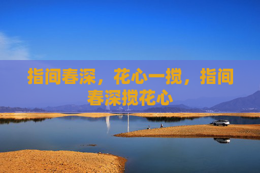 指间春深,花心一搅,指间春深搅花心 指间春深,花心一搅,指间春深搅花心
