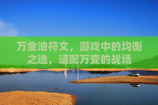 万金油符文,游戏中的均衡之选,适配万变的战场 万金油符文,游戏中的均衡之选,适配万变的战场