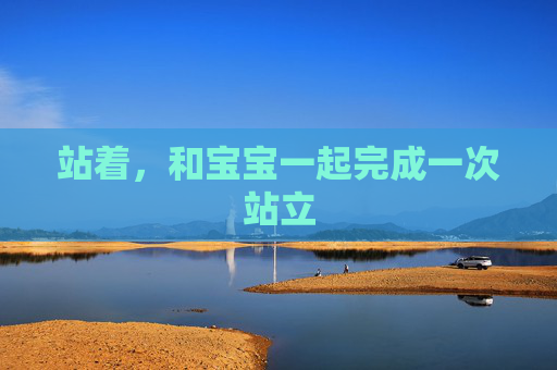 站着,和宝宝一起完成一次站立 站着,和宝宝一起完成一次站立