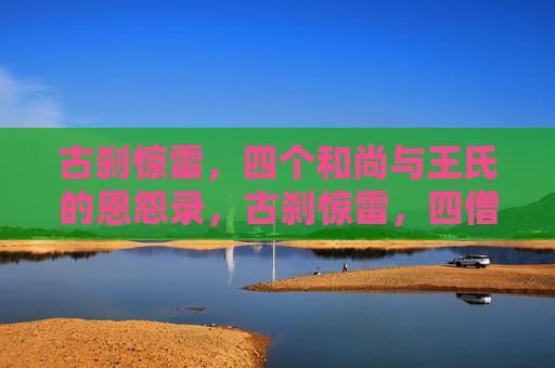 古刹惊雷，四个和尚与王氏的恩怨录，古刹惊雷，四僧王氏恩怨录