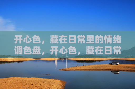 开心色,藏在日常里的情绪调色盘,开心色,藏在日常的情绪调色盘 开心色,藏在日常里的情绪调色盘,开心色,藏在日常的情绪调色盘