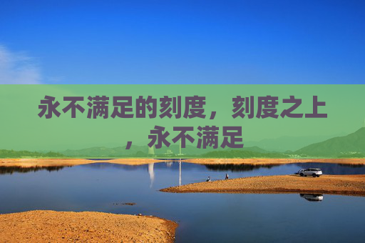 永不满足的刻度,刻度之上,永不满足 永不满足的刻度,刻度之上,永不满足
